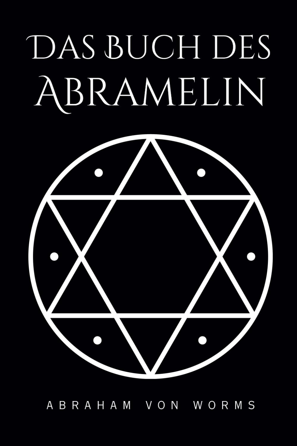 Das Buch des Abramelin: Das umfassende Grimoire heiliger Magie – Ein Meisterwerk esoterischer Weisheit, wiederhergestellt und enthüllt