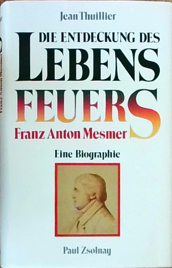 Die Entdeckung des Lebensfeuers: Franz Anton Mesmer - Eine Biographie