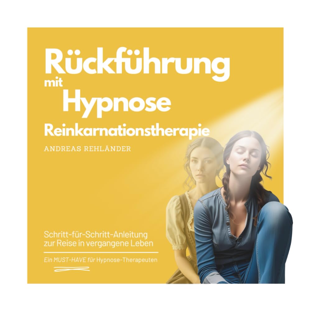 Rückführung mit Hypnose - Reinkarnationstherapie: Schritt-für-Schritt-Anleitung zur Reise in vergangene Leben (Fachbuchreihe Hypnose – Expertenwissen, Band 3)