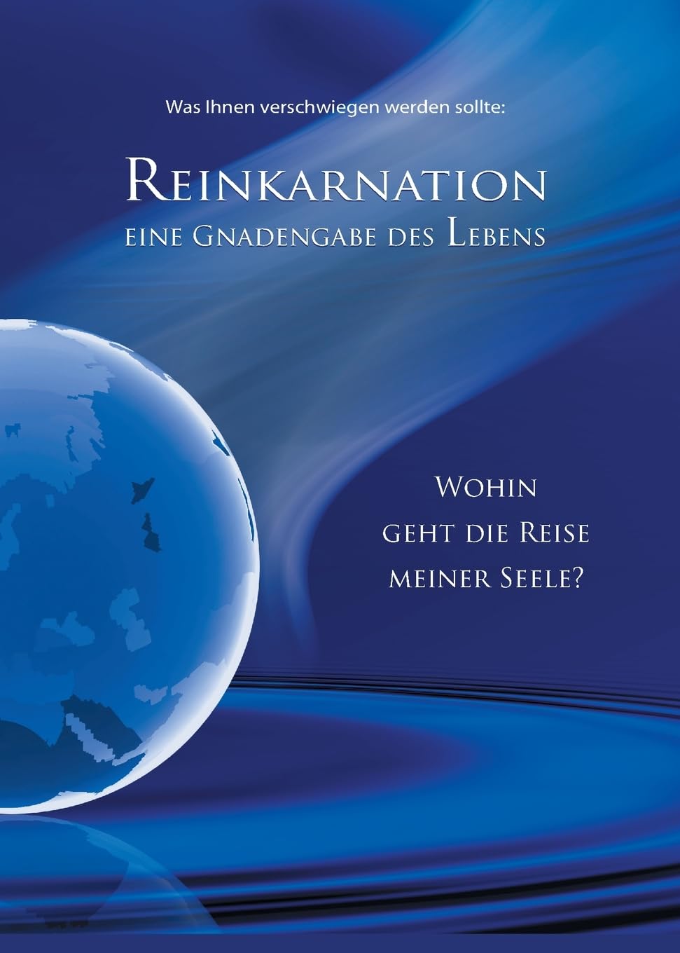 Reinkarnation: Eine Gnadengabe des Lebens. Wohin geht die Reise meiner Seele?
