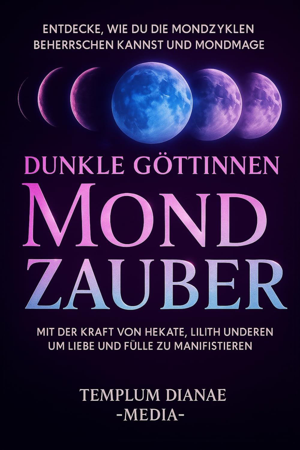 Dunkle Göttinnen Mondzauber: Entdecke, wie du die Mondzyklen beherrschen kannst und Mondmagie mit der Kraft von Hekate, Lilith und anderen um Liebe und Fülle zu manifestieren