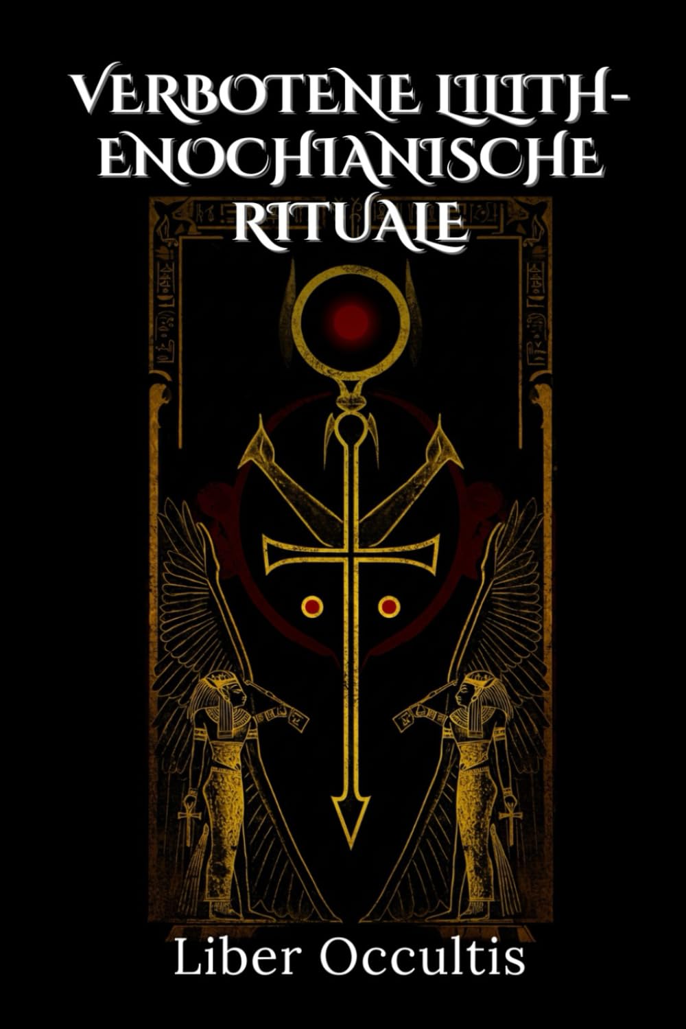 Verbotene Lilith-enochianische Rituale: 33 geheime & hochwirksame magische Rituale, um mit Liliths Macht und enochianischen Zaubersprüchen verborgene ... zu revolutionieren (Okkulte Lehrbücher)