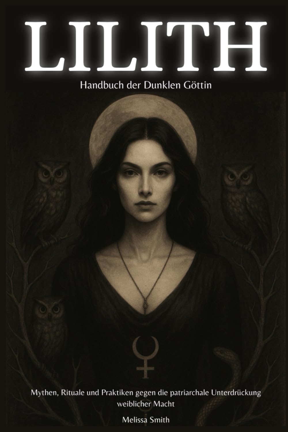 Lilith – Handbuch der Dunklen Göttin: Mythen, Rituale und Praktiken gegen die patriarchale Unterdrückung weiblicher Macht