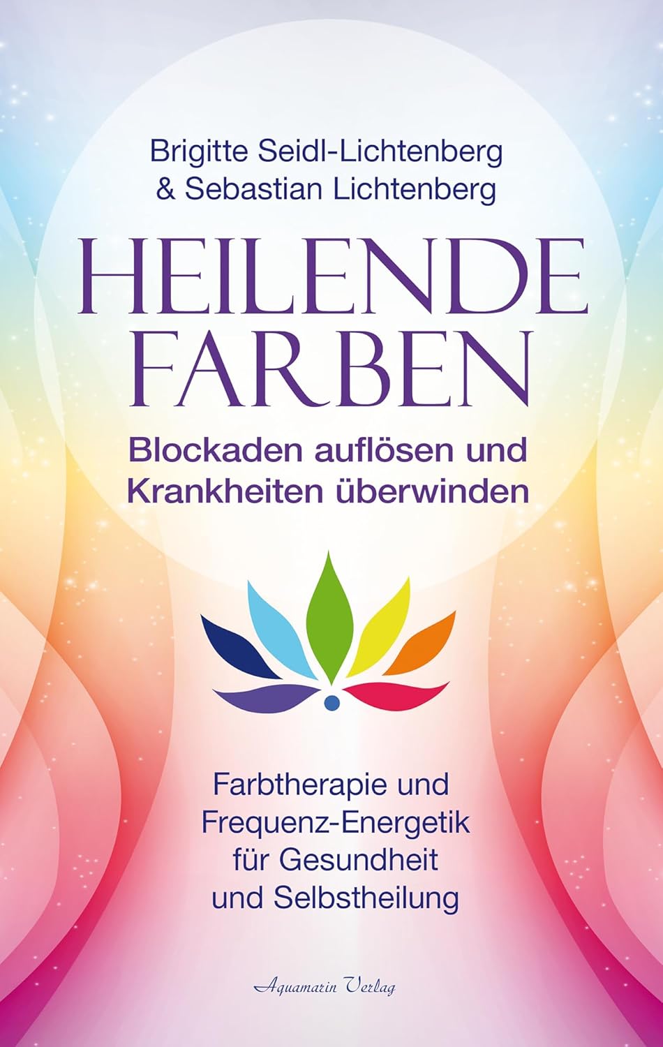 Heilende Farben – Farbtherapie und Frequenz-Energetik für Gesundheit und Selbstheilung: Blockaden auflösen und Krankheiten überwinden