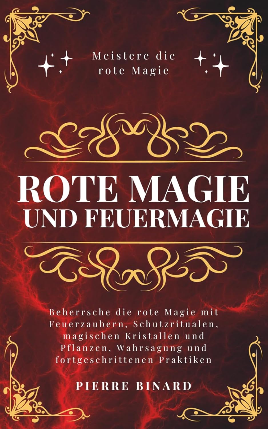 Rote Magie und Feuermagie: Beherrsche die rote Magie mit Feuerzaubern, Schutzritualen, magischen Kristallen und Pflanzen, Wahrsagung und fortgeschrittenen Praktiken (Mondlicht Verlag)